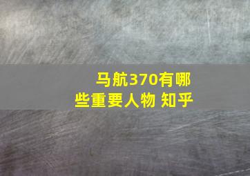 马航370有哪些重要人物 知乎